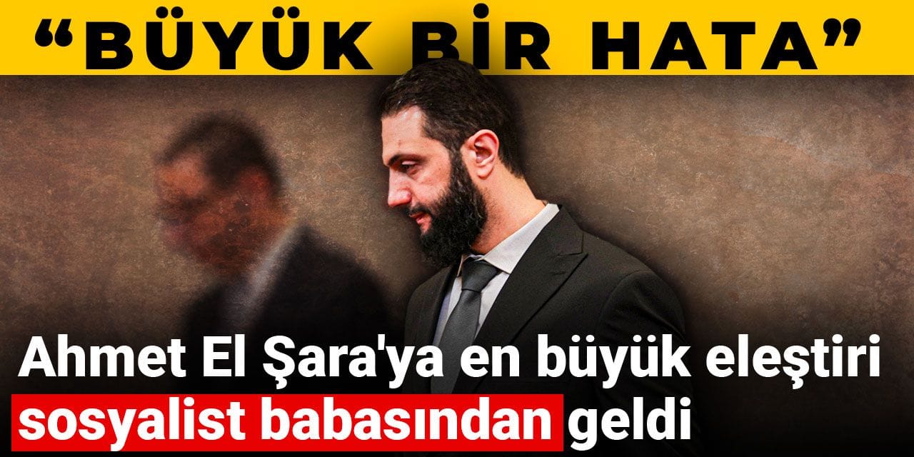 Ahmet El Şara'ya en büyük eleştiri sosyalist babasından geldi: Büyük hata