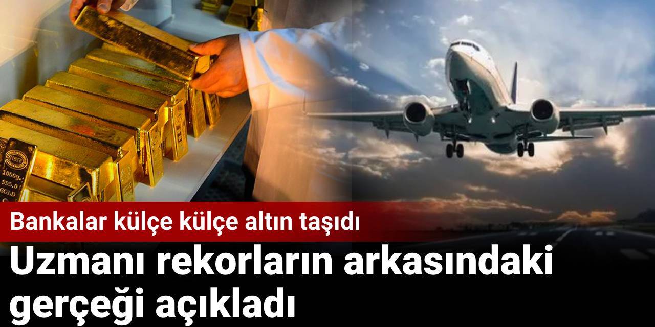 Bankalar külçe külçe altın taşıdı: Uzmanı rekorların arkasındaki gerçeği açıkladı