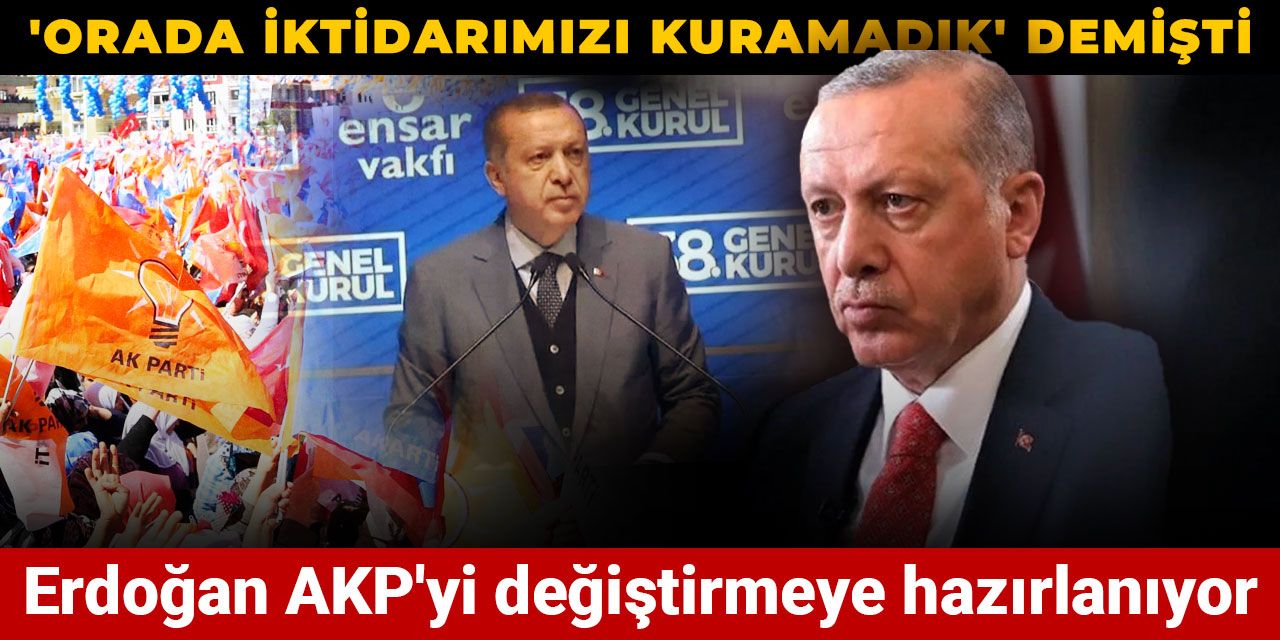 Erdoğan AKP'yi değiştirmeye hazırlanıyor: 'Orada iktidarımızı kuramadık' demişti