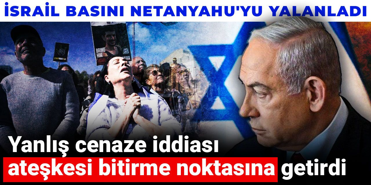 İsrail basını Netanyahu'yu yalanladı: Yanlış cenaze iddiası ateşkesi bitirme noktasına getirdi
