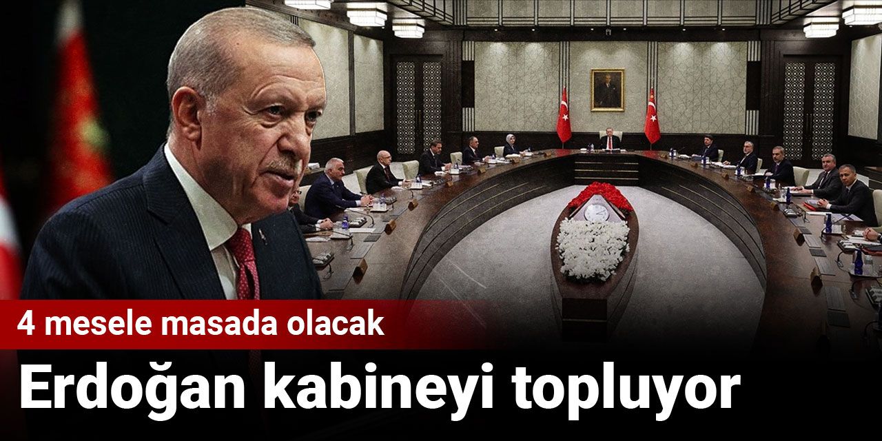 Erdoğan kabineyi topluyor: 4 mesele masada olacak