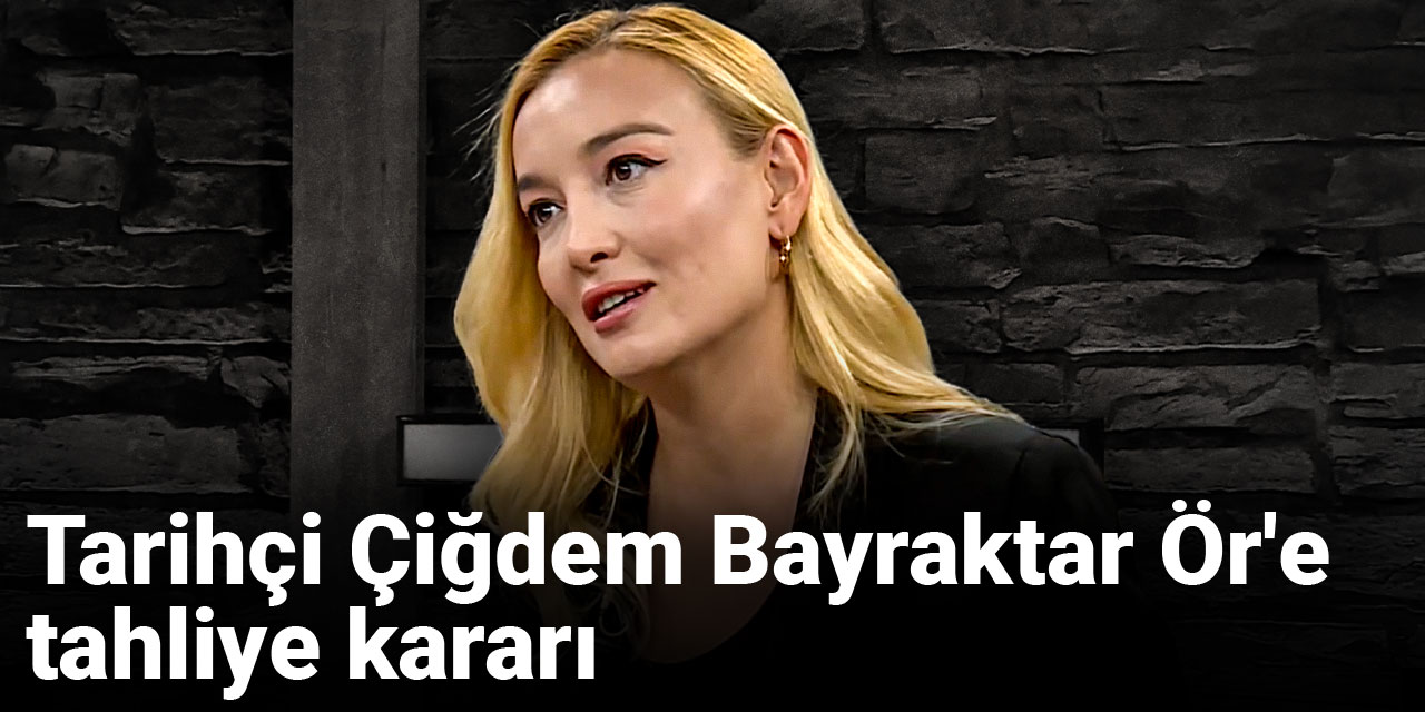 Tarihçi Çiğdem Bayraktar Ör'e tahliye kararı