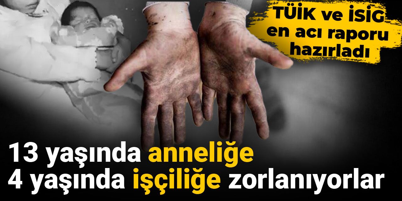 TÜİK ve İSİG en acı raporu hazırladı: 13 yaşında anneliğe 4 yaşında işçiliğe zorlanıyorlar