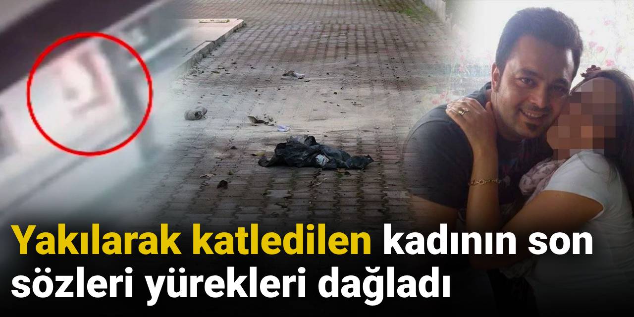 Yakılarak katledilen kadının son sözleri yürek dağladı