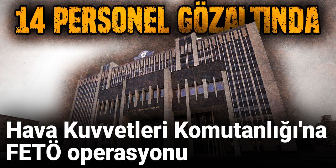 Son dakika.. Hava Kuvvetleri Komutanlığı'na FETÖ operasyonunda 14 gözaltı