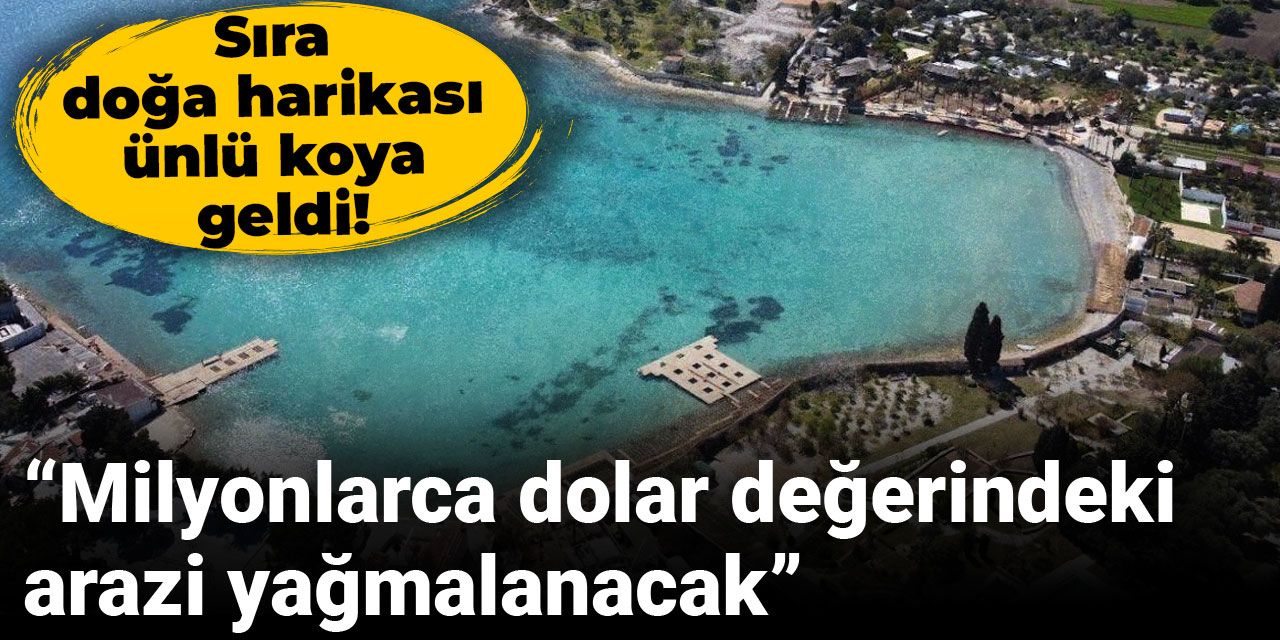 Sıra doğa harikası ünlü koya geldi! “Milyonlarca dolar değerindeki arazi yağmalanacak”