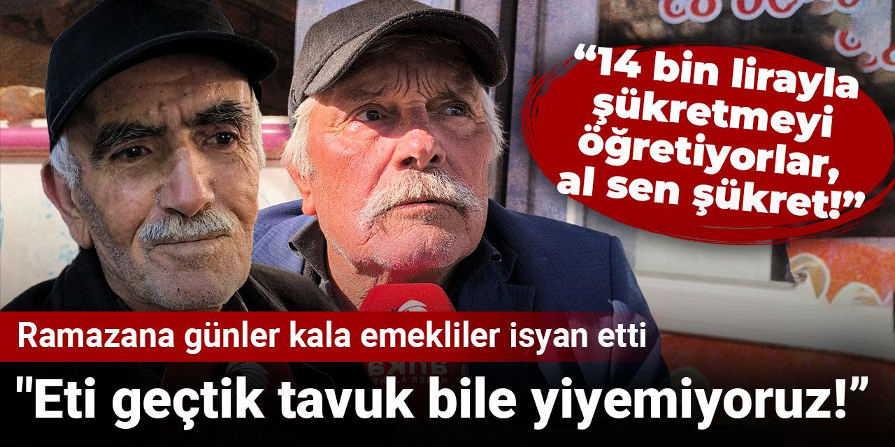Ramazana günler kala emekliler isyan etti: Eti geçtik tavuk bile yiyemiyoruz!
