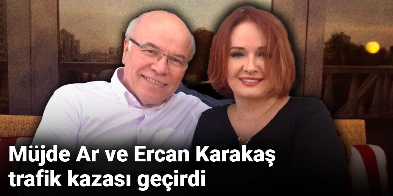 Müjde Ar ve Ercan Karakaş trafik kazası geçirdi