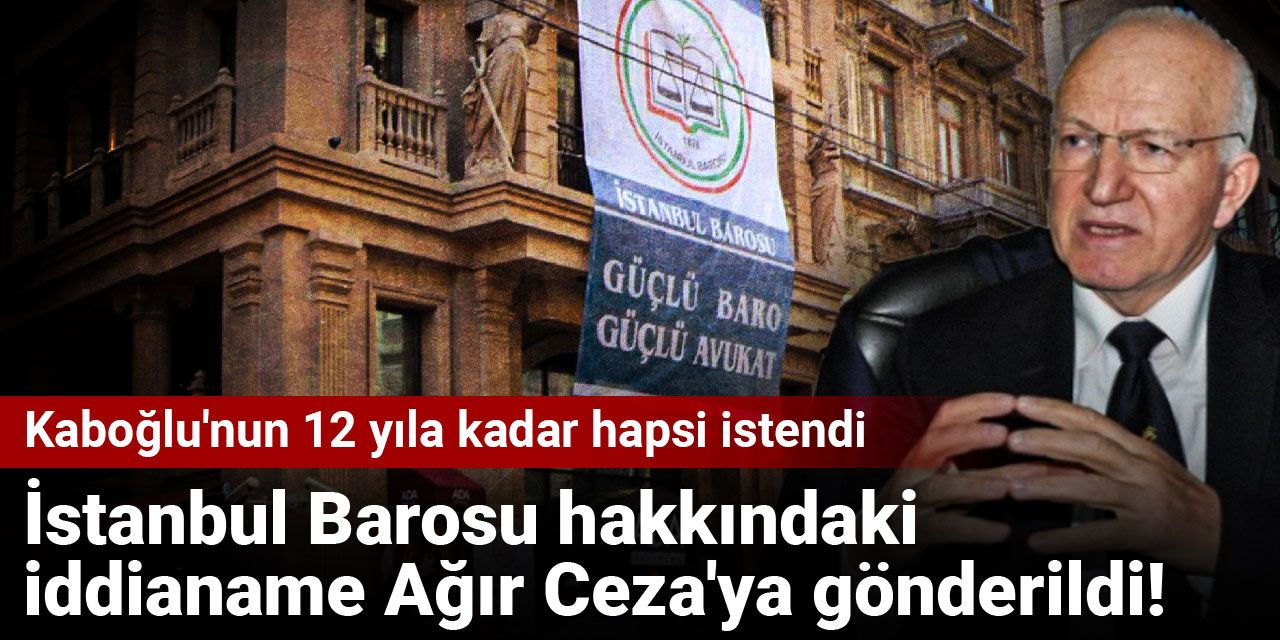 Son Dakika | İstanbul Barosu hakkındaki iddianame Ağır Ceza'ya gönderildi! Kaboğlu'nun 12 yıla kadar hapsi istendi