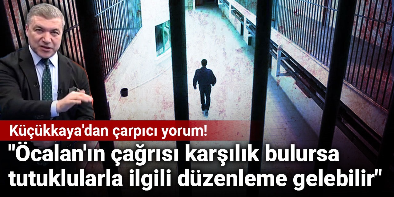 Küçükkaya'dan çarpıcı yorum! "Öcalan'ın çağrısı karşılık bulursa 400 bin tutukluyla ilgili düzenleme gelebilir"
