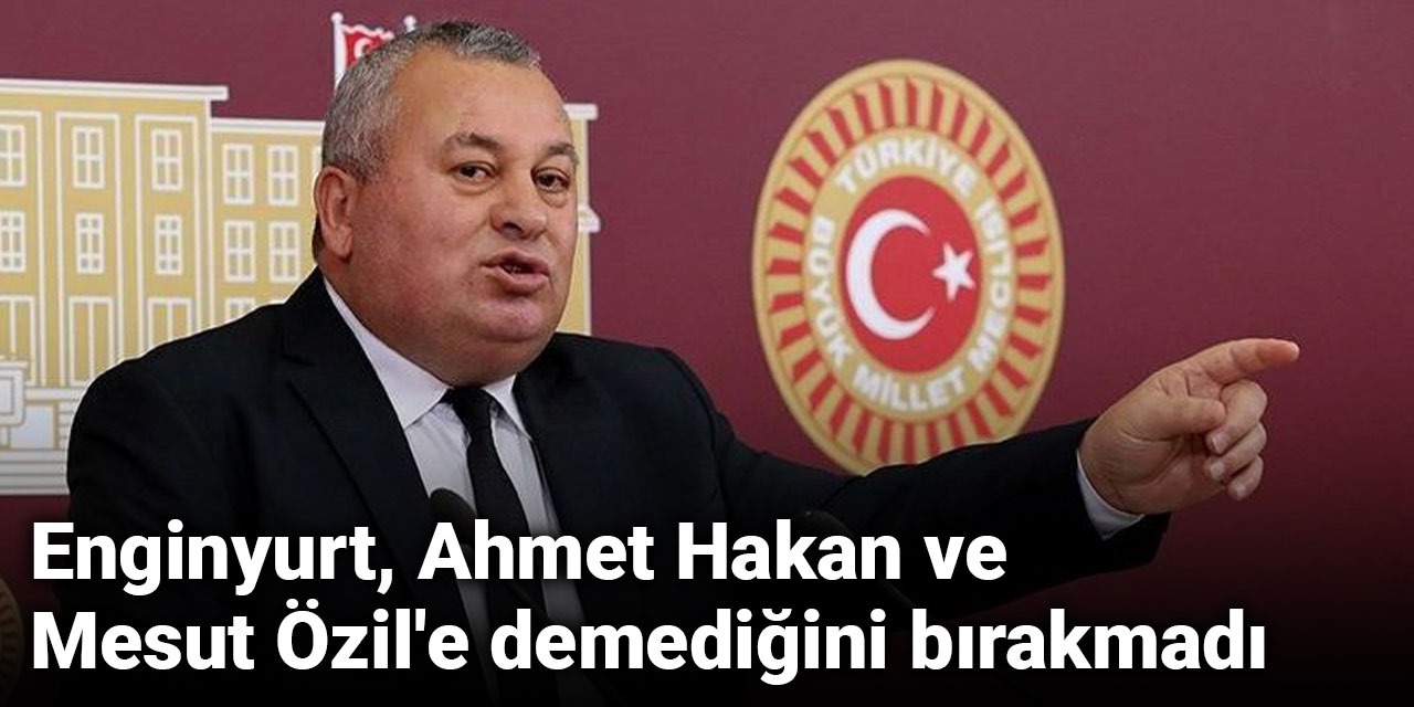 CHP'li Cemal Enginyurt, Ahmet Hakan ve Mesut Özil'e demediğini bırakmadı