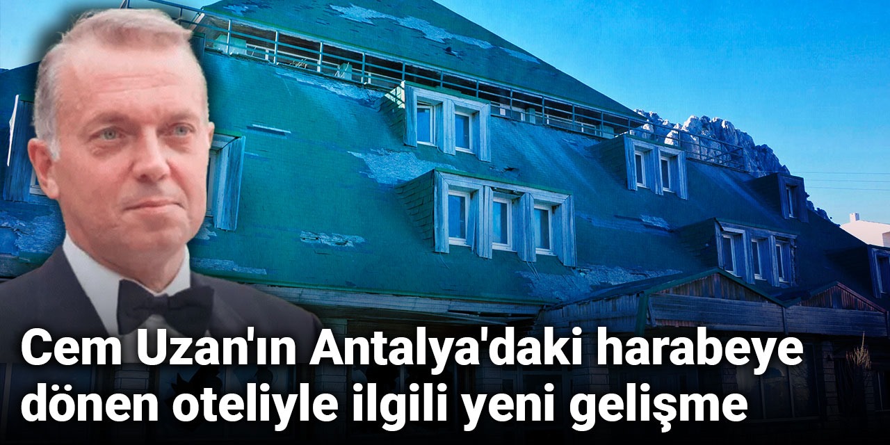 Cem Uzan'ın Antalya'daki harabeye dönen oteliyle ilgili yeni gelişme