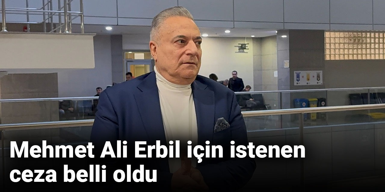 Son dakika|Mehmet Ali Erbil için istenen ceza belli oldu