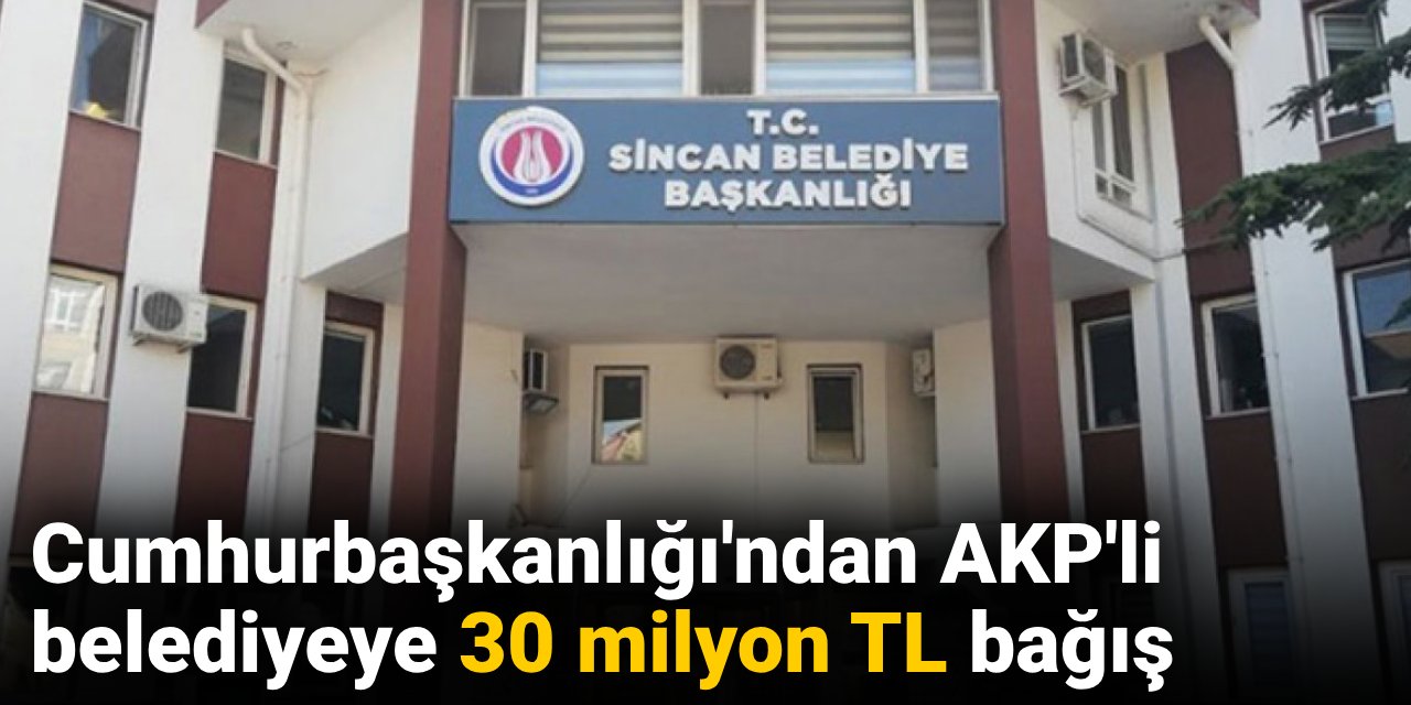 Cumhurbaşkanlığı'ndan AKP'li belediyeye 30 milyon TL bağış! Gerekçesi: Yatırım projeleri ve yardımlar