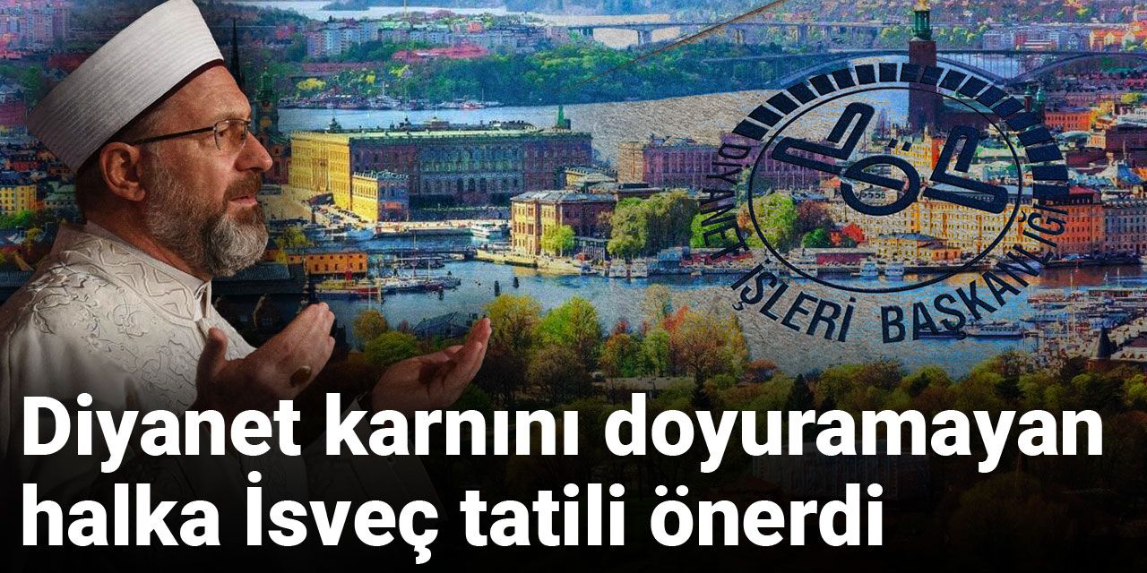 Diyanet karnını doyuramayan halka İsveç tatili önerdi
