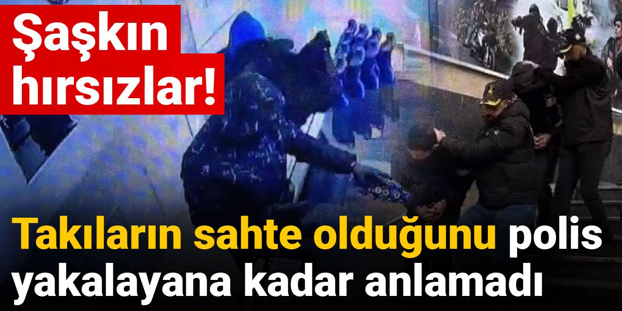 Şaşkın hırsızlar takıların sahte olduğunu polis yakalayana kadar anlamadı