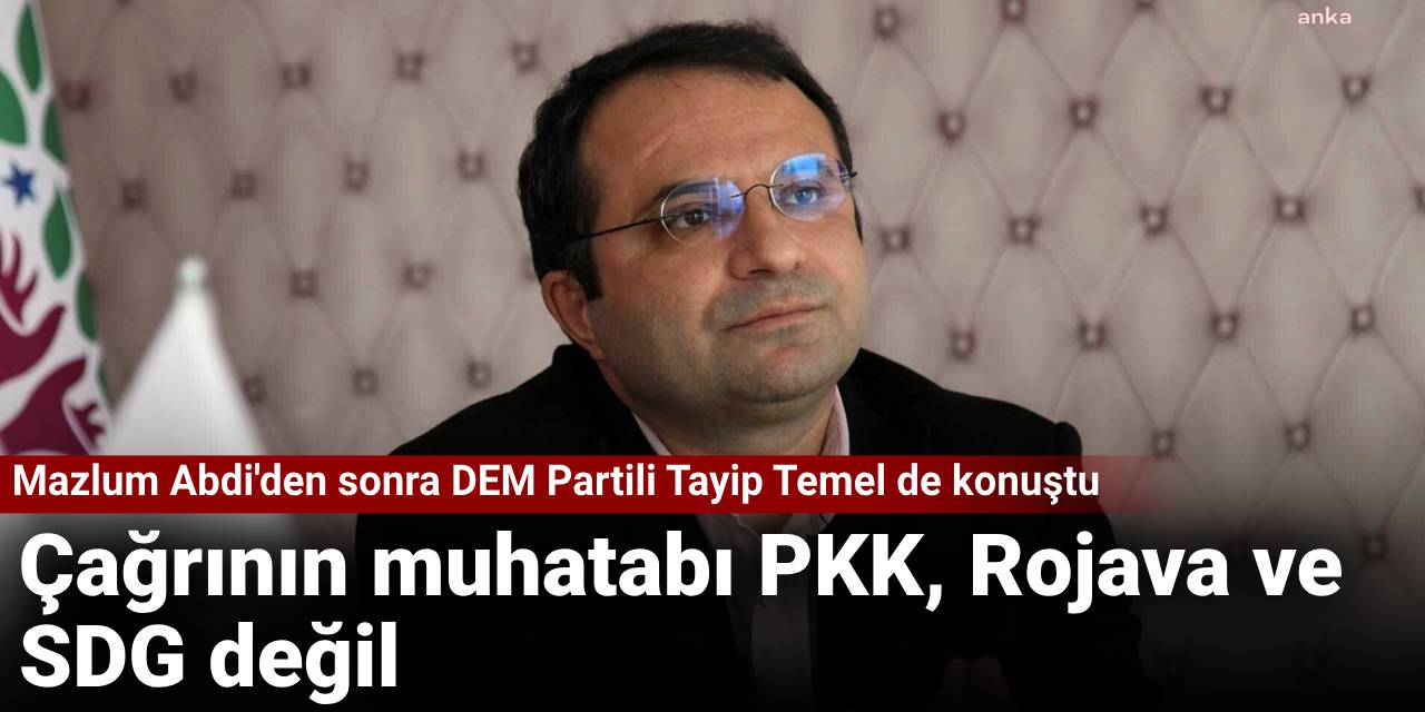Mazlum Abdi'den sonra DEM Partili Tayip Temel de konuştu: Çağrının muhatabı PKK, Rojava ve SDG değil