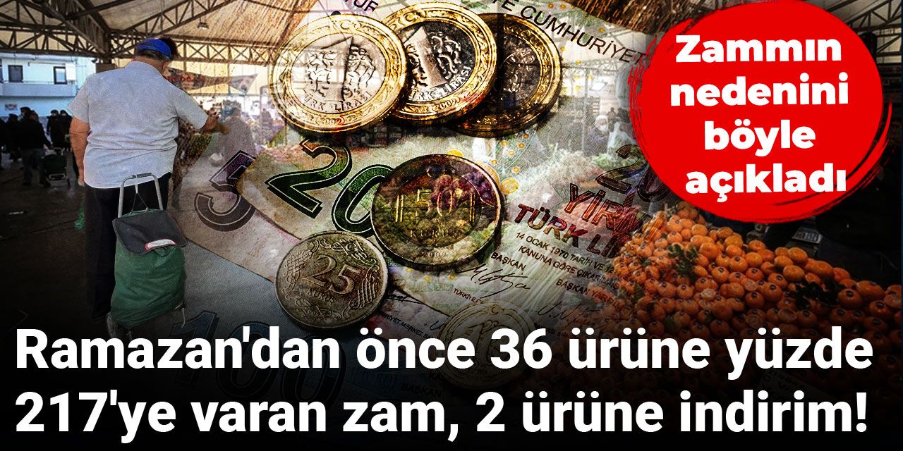 Ramazan'dan önce 36 ürüne yüzde 217'ye varan zam, 2 ürüne indirim! Zammın nedenini böyle açıkladı