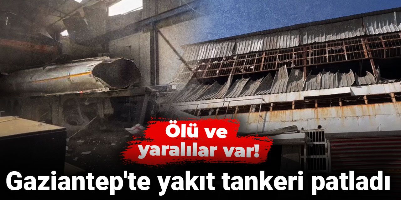 Son dakika | Gaziantep'te yakıt tankeri patladı: Ölü ve yaralılar var