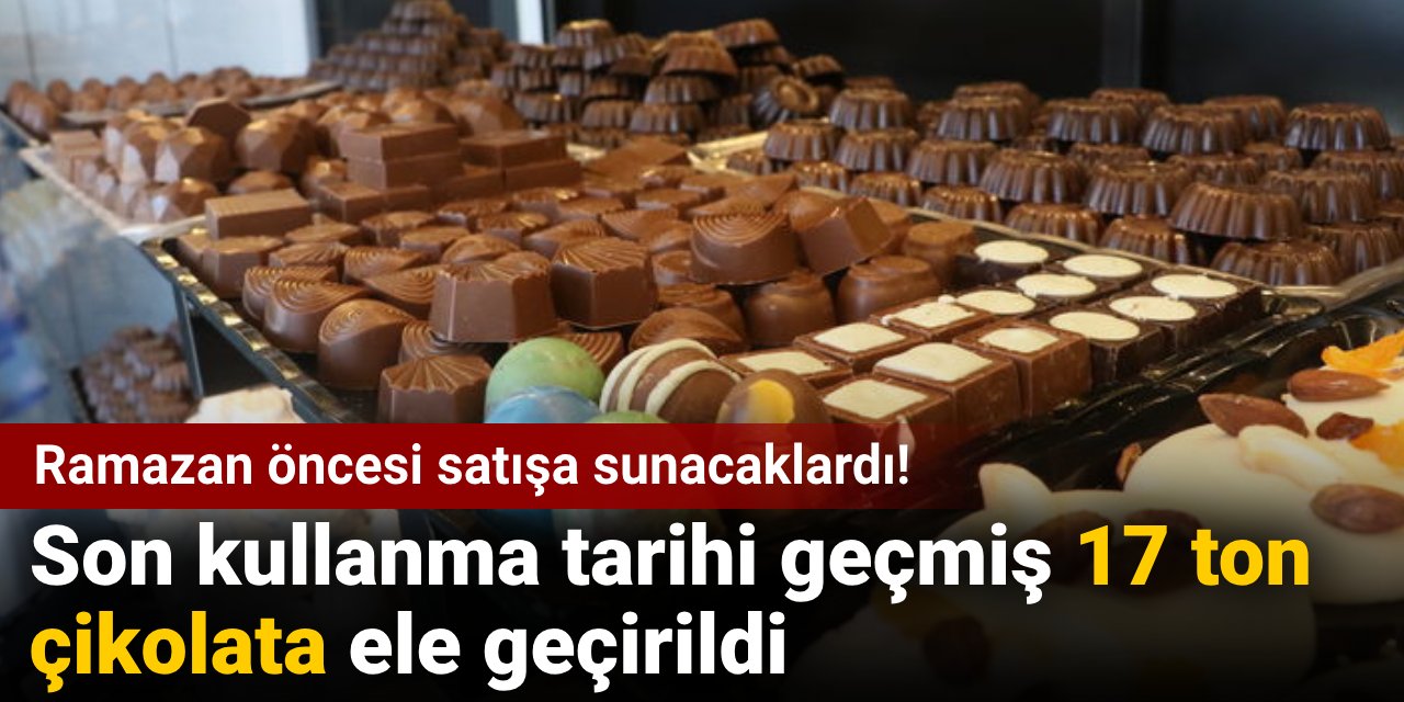 Ramazan öncesi satışa sunacaklardı! Son kullanma tarihi geçmiş 17 ton çikolata ele geçirildi