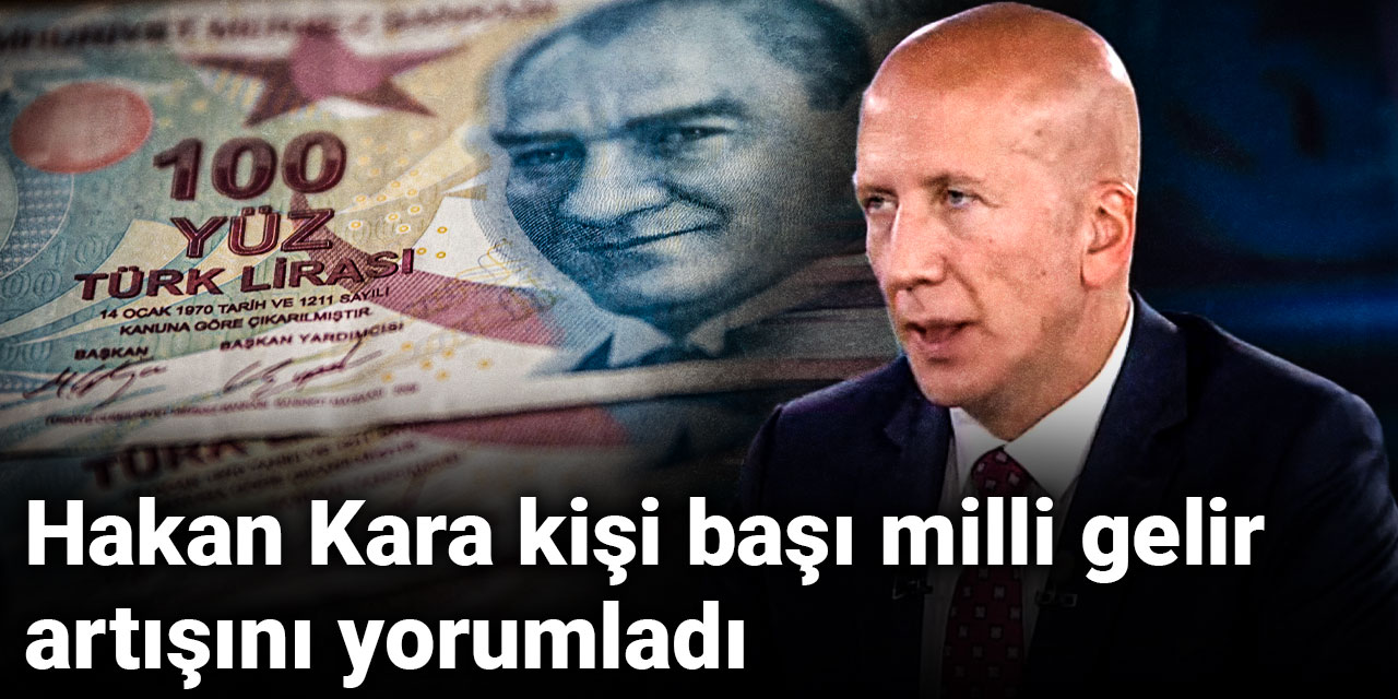 Hakan Kara kişi başı milli gelir artışını yorumladı