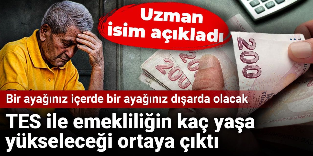 TES ile emekliliğin kaç yaşa yükseleceğini uzmanı açıkladı: Bir ayağınız içerde bir ayağınız dışarda olacak