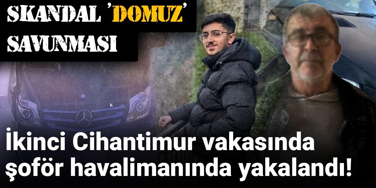 İkinci Cihantimur vakasında şoför havalimanında yakalandı! Skandal 'domuz' savunması