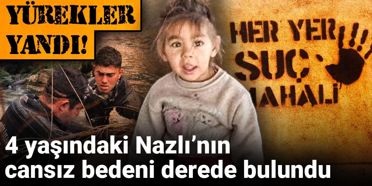 Son dakika | Yürekler yandı! 4 yaşındaki Nazlı’nın cansız bedeni derede bulundu