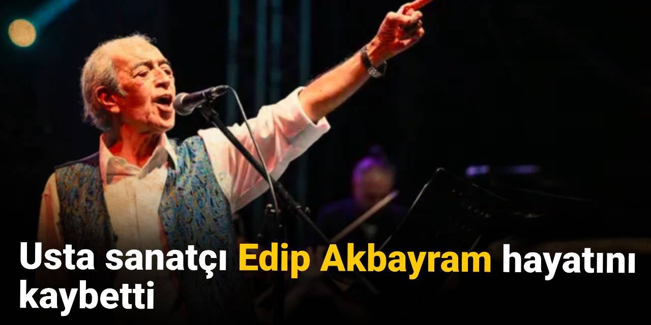 Edip Akbayram hayatını kaybetti