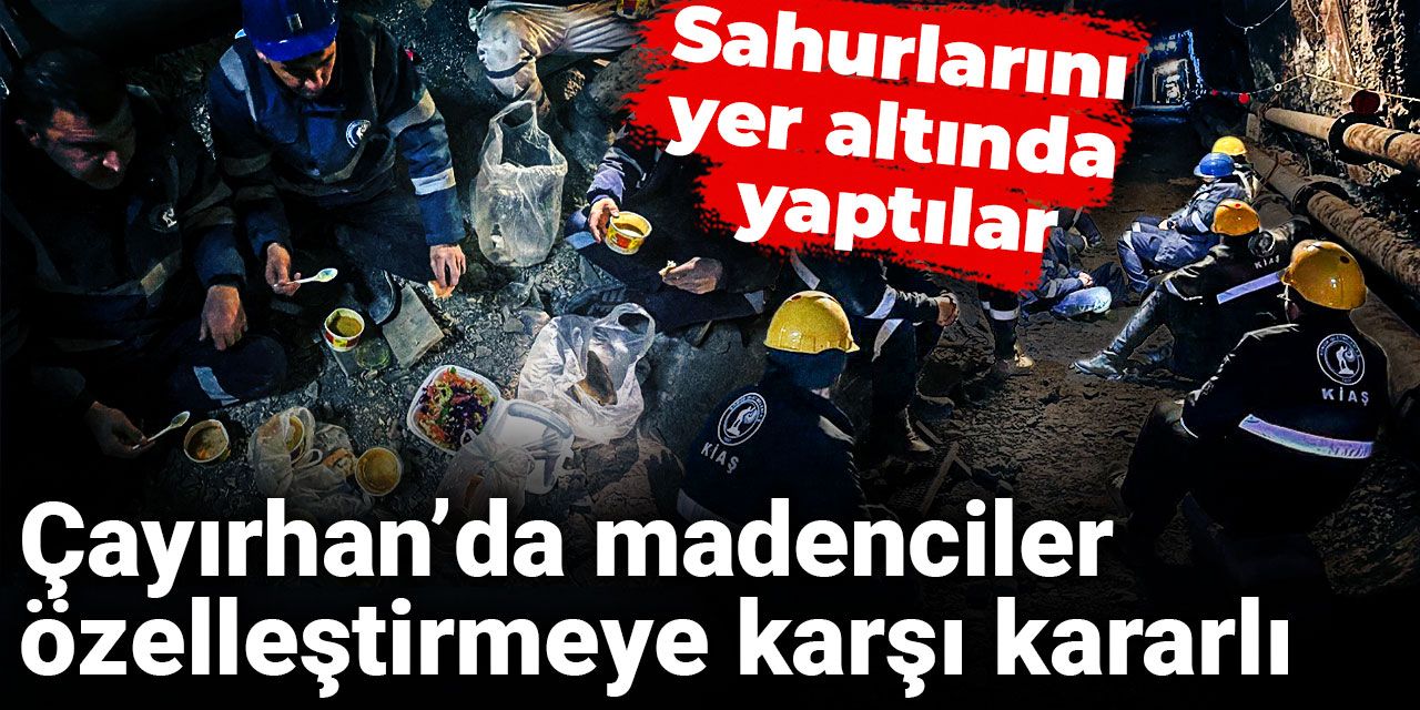 Çayırhan’da madenciler özelleştirmeye karşı kararlı: Sahurlarını yer altında yaptılar