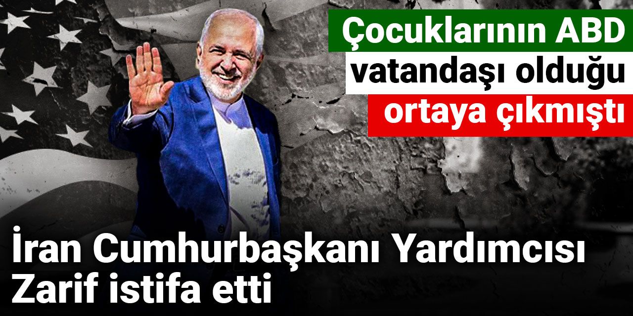 Çocuklarının ABD vatandaşı olduğu ortaya çıkmıştı: İran cumhurbaşkanı yardımcısı Zarif istifa etti