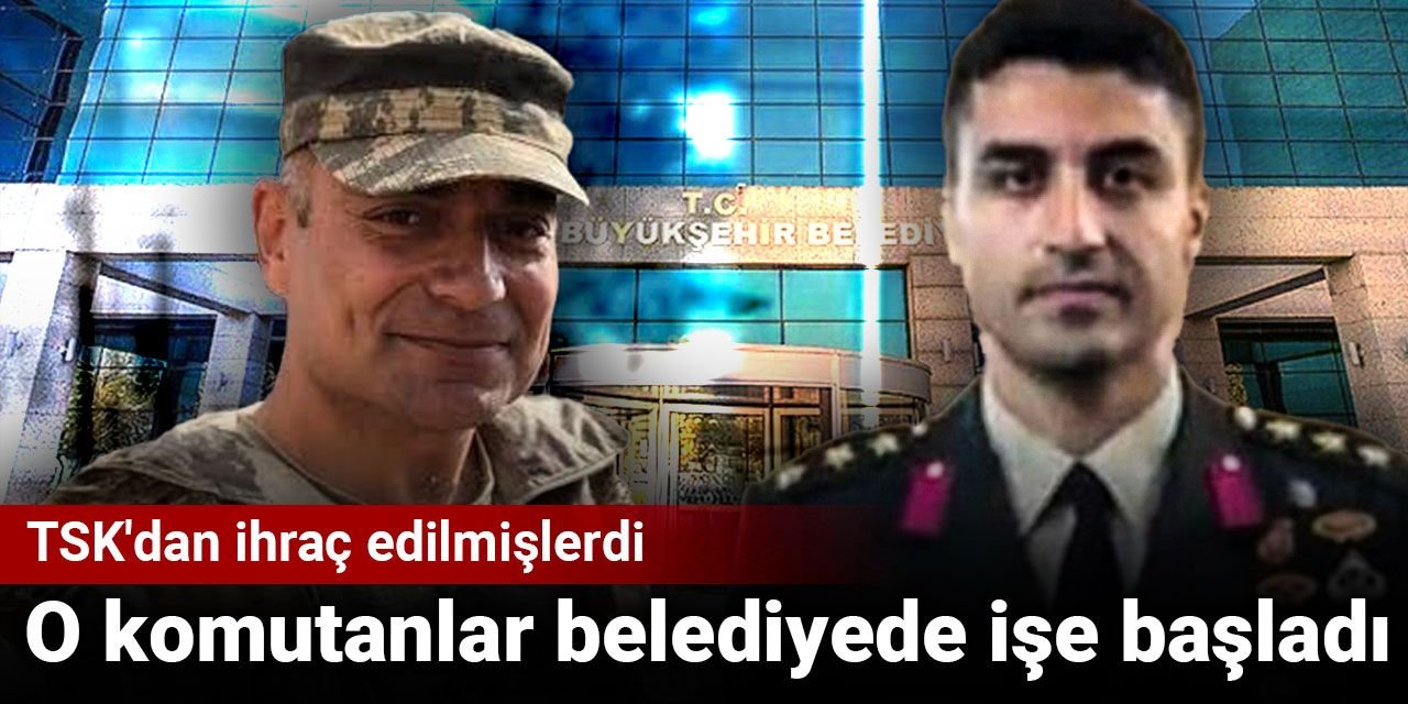TSK'dan ihraç edilmişlerdi: O komutanlar belediyede işe başladı