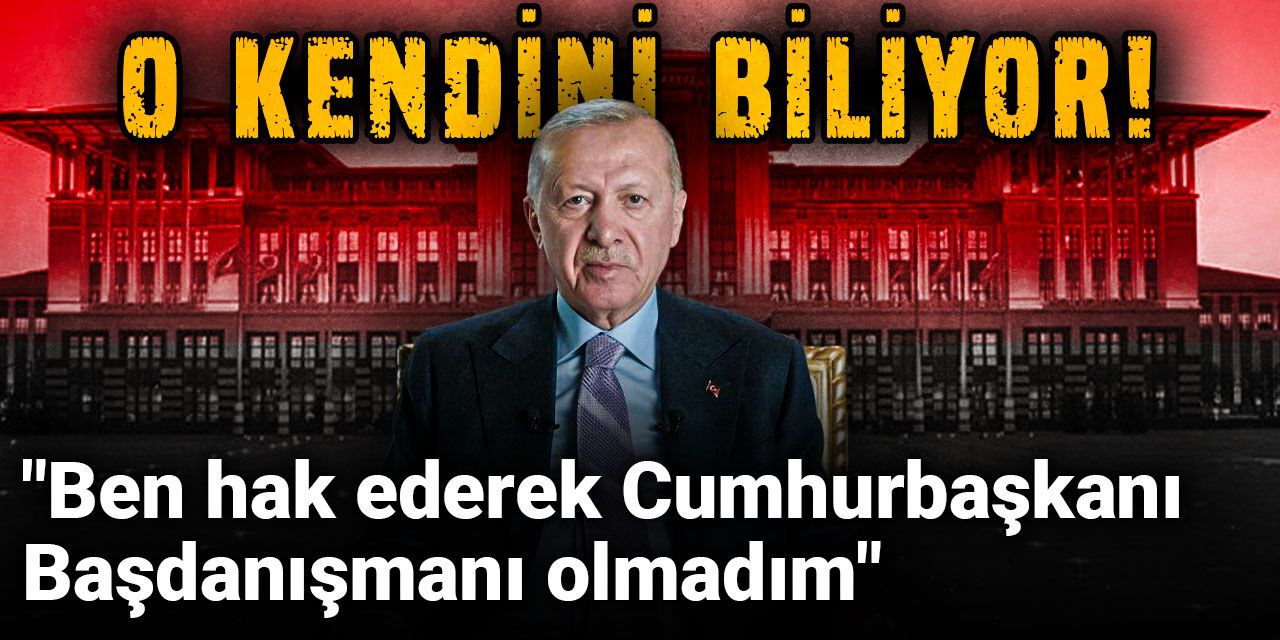 O kendini biliyor! "Ben hak ederek Cumhurbaşkanı Başdanışmanı olmadım"