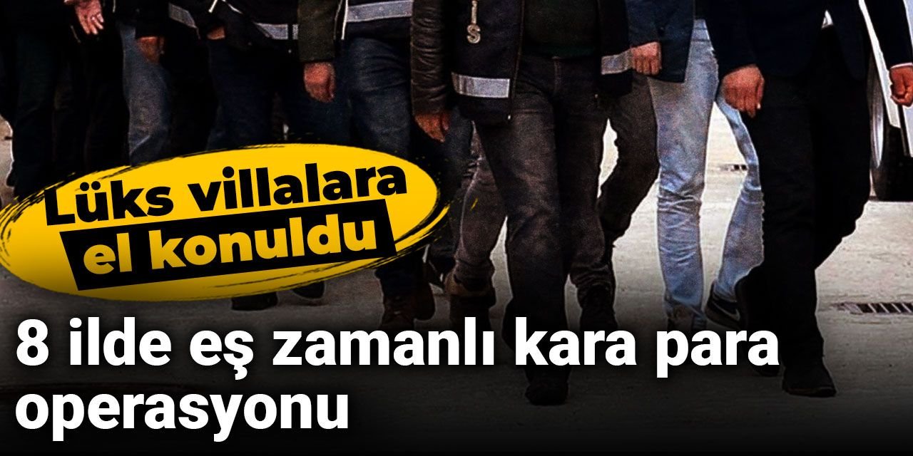 Son Dakika | 8 ilde eş zamanlı kara para operasyonu: Lüks villalara el konuldu