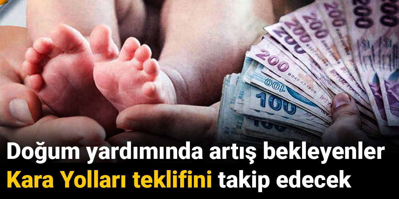 Doğum yardımında artış bekleyenler Kara Yolları teklifini takip edecek