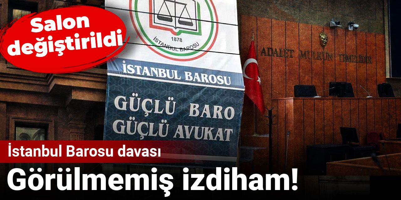 İstanbul Barosu davasında görülmemiş izdiham: Salon değiştirildi