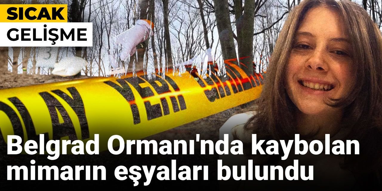 Belgrad Ormanı'nda kaybolan mimarın eşyaları bulundu