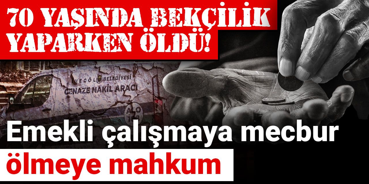70 yaşında bekçilik yaparken öldü! Emekli çalışmaya mecbur ölmeye mahkum
