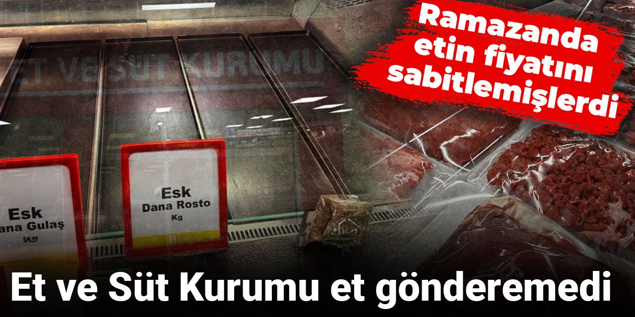 Ramazanda etin fiyatını sabitlemişlerdi: Et ve Süt Kurumu et gönderemedi