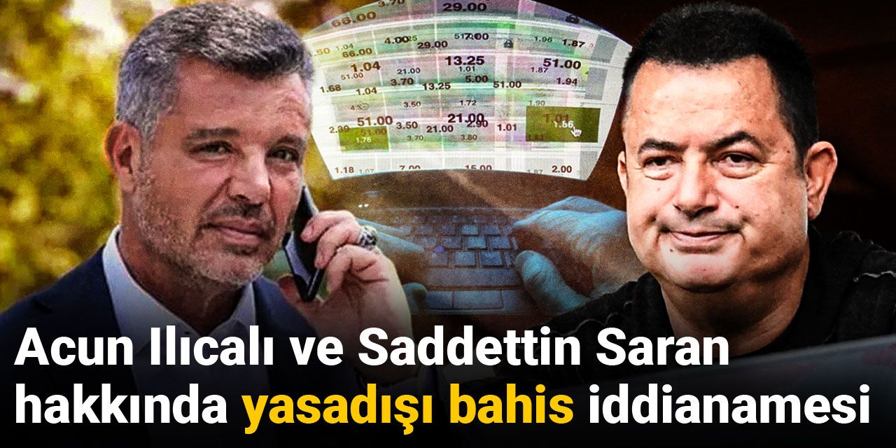 Son Dakika | Acun Ilıcalı ve Sadettin Saran hakkında yasadışı bahis iddianamesi
