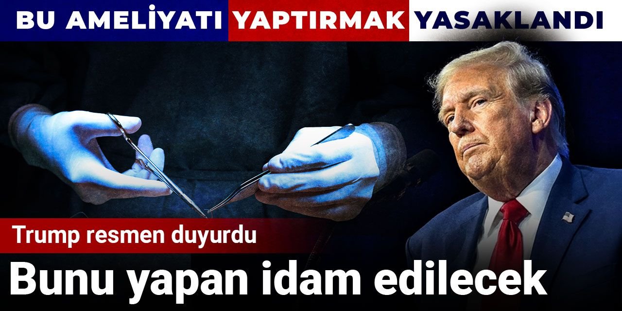 Trump resmen duyurdu: Bunu yapan idam edilecek! Bu ameliyatı yaptırmak yasaklandı