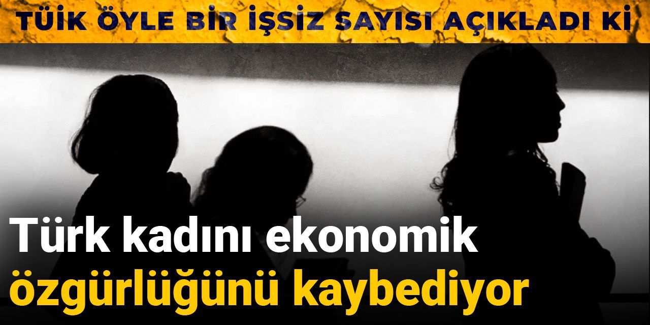 Türk kadını ekonomik özgürlüğünü kaybediyor: TÜİK öyle bir işsiz sayısı açıkladı ki