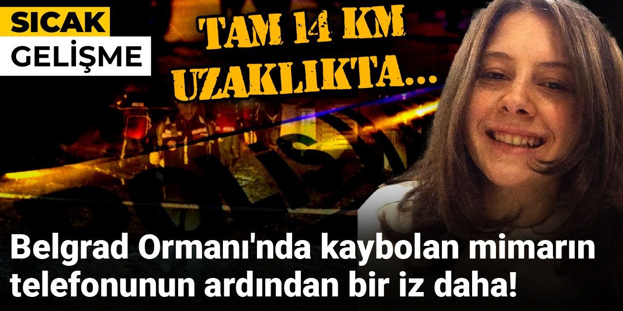 Belgrad Ormanı'nda kaybolan peyzaj mimarı Ece Gürel'in telefonunun ardından bir iz daha! Tam 14 km uzaklıkta...