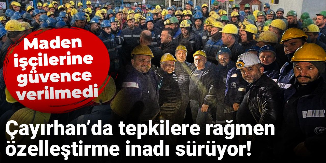 Çayırhan’da tepkilere rağmen özelleştirme inadı sürüyor! Maden işçilerine güvence verilmedi