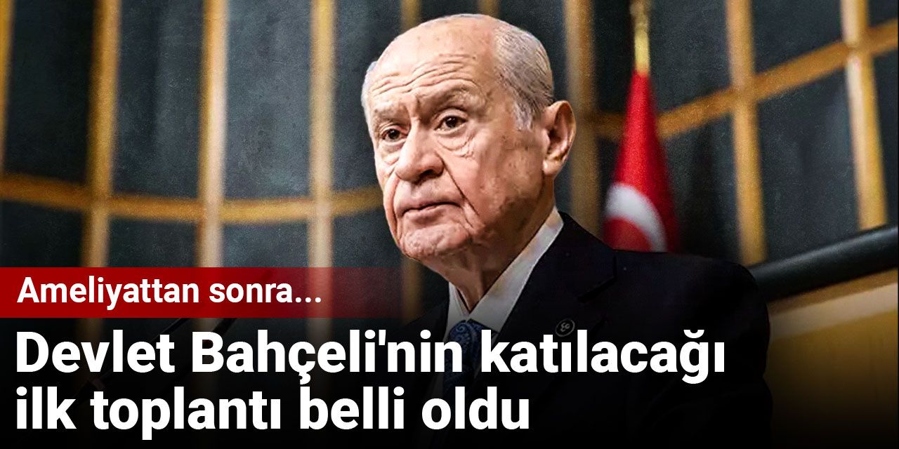 Devlet Bahçeli'nin katılacağı ilk toplantı belli oldu: Ameliyattan sonra