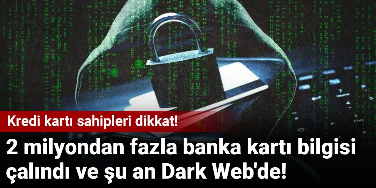 Kredi kartı sahipleri dikkat! 2 milyondan fazla banka kartı bilgisi çalındı ve şu an Dark Web'de