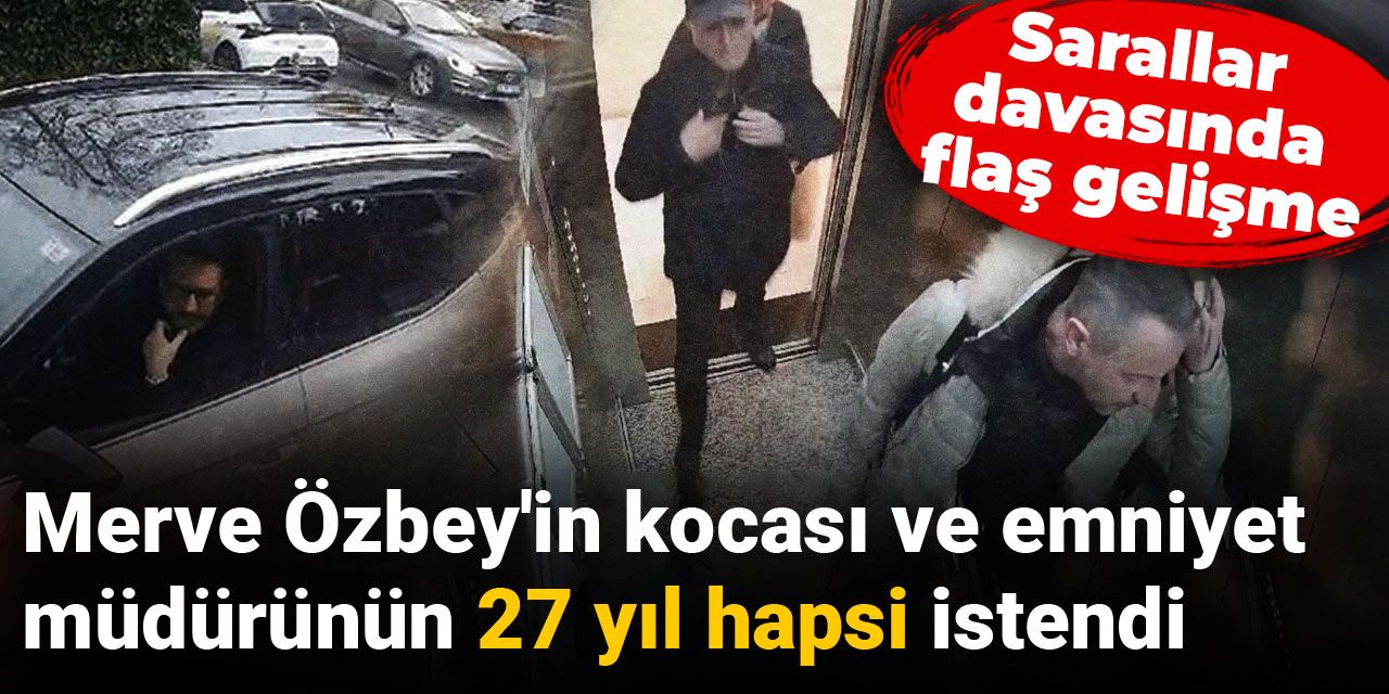 Merve Özbey'in kocası ve emniyet müdürünün 27 yıl hapsi istendi: Sarallar davasında flaş gelişme