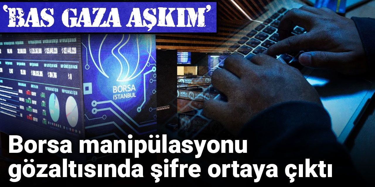 Borsa manipülasyonu gözaltısında şifre ortaya çıktı: Bas gaza aşkım