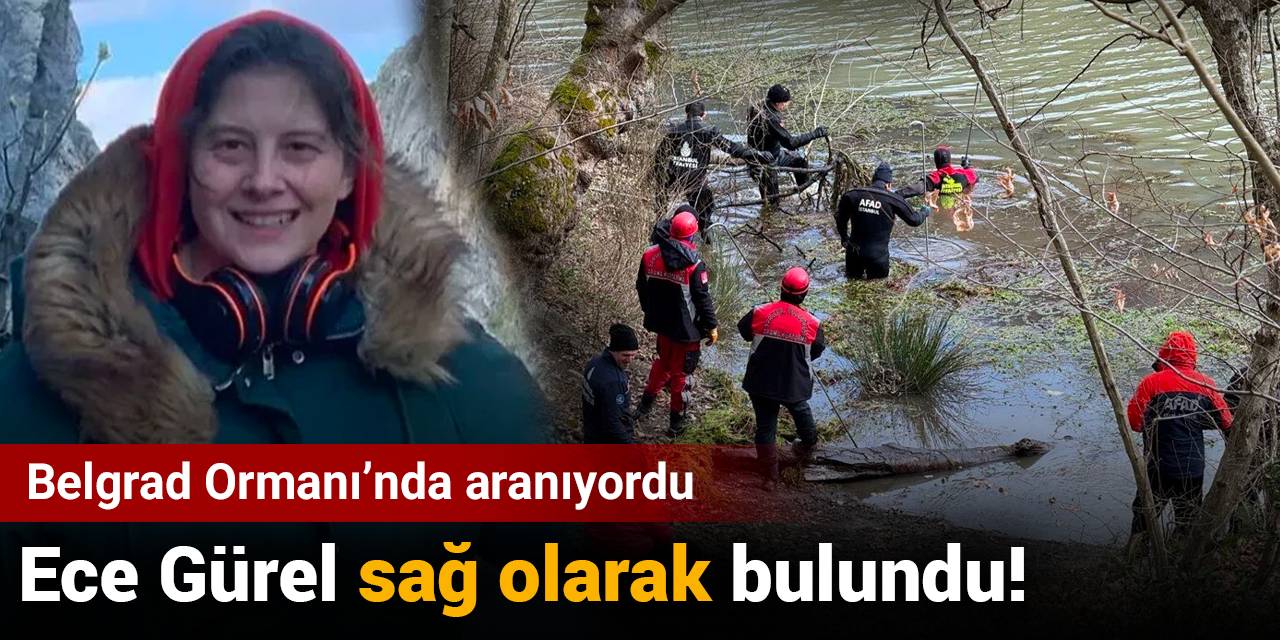Son Dakika... Belgrad Ormanı'nda kaybolan Ece Gürel sağ olarak bulundu