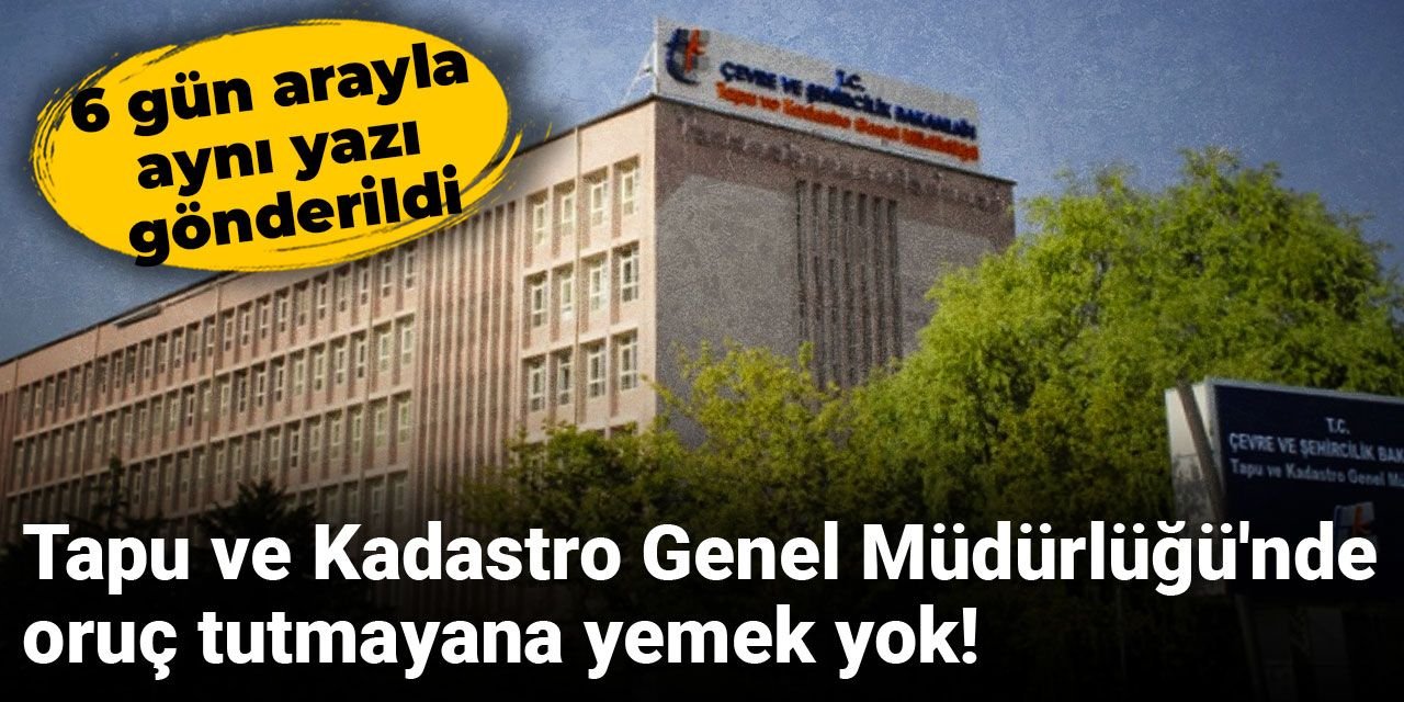 Tapu ve Kadastro Genel Müdürlüğü'nde oruç tutmayana yemek yok! 6 gün arayla aynı yazı gönderildi